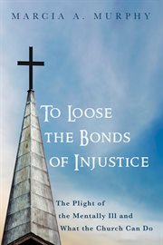 To loose the bonds of injustice : the plight of the mentally ill & what the church can do cover image