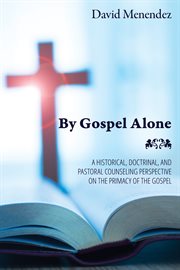 By gospel alone : a historical, doctrinal, and pastoral counseling perspective on the primacy of the gospel cover image