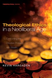 Theological ethics in a neoliberal age : confronting the Christian problem with wealth cover image