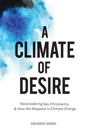 A climate of desire : reconsidering sex, Christianity, and how we respond to climate change cover image