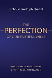The perfection of our faithful wills : Paul's apocalyptic vision of entire sanctification cover image