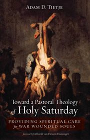 Toward a pastoral theology of Holy Saturday : providing spiritual care for war wounded souls cover image