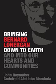 Bringing Bernard Lonergan down to earth and into our hearts and communities cover image