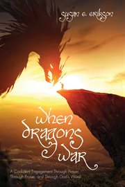 When dragons war : a confident engagement through prayer, through praise, and through God's word cover image
