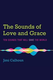 The sounds of love and grace : ten sounds that will save the world cover image