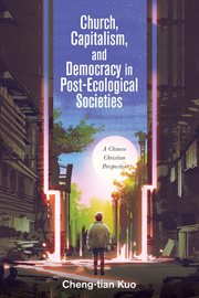 Church, capitalism, and democracy in post-ecological societies : a Chinese Christian perspective cover image