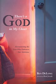 There's a God in my closet : encountering the love who embraces our skeletons cover image