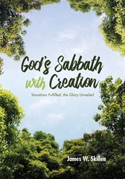 GODS SABBATH WITH CREATION : vocations fulfilled, the glory unveiled;vocations fulfilled, the glory unveiled cover image