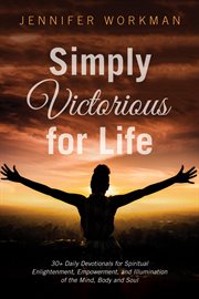 Simply victorious for life : 30+ daily devotionals for spiritual enlightenment, empowerment, and illumination of the mind, body, and soul cover image