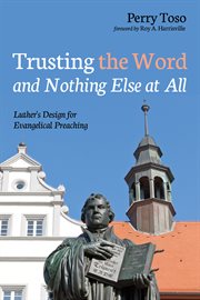 Trusting the Word and nothing else at all : Luther's design for evangelical preaching cover image