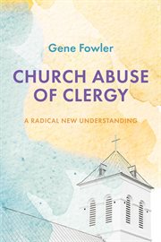 CHURCH ABUSE OF CLERGY; : A RADICAL NEW UNDERSTANDING cover image