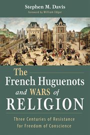 The French Huguenots and wars of religion : three centuries of resistance for freedom of conscience cover image