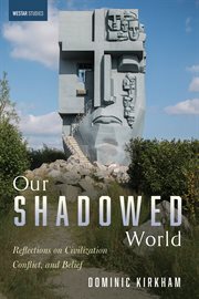 Our shadowed world. Reflections on Civilization, Conflict, and Belief cover image