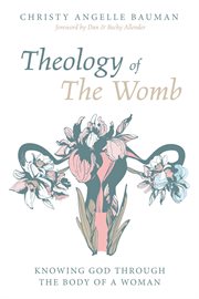 Theology of the womb : knowing God through the body of a woman cover image