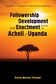 Followership development and enactment among the Acholi of Uganda : a seamless paradigm for relational leadership cover image