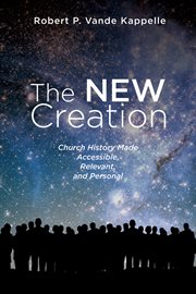 NEW CREATION : church history made accessible, relevant, and personal cover image
