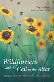 Wildflowers and the call to the altar. Mission and History of an Altar Society cover image
