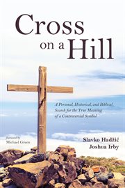 Cross on a hill : a personal, historical, and biblical search for the true meaning of a controversial symbol cover image
