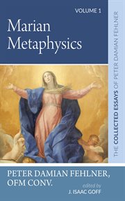 Marian Metaphysics, Volume 1 : The Collected Essays of Peter Damian Fehlner cover image