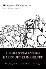 The life of peace apostle harcourt klinefelter. Globalizing the Dream of Dr. Martin Luther King Jr cover image