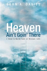 Heaven--ain't goin' there : a down-to-earth look at eternal life cover image