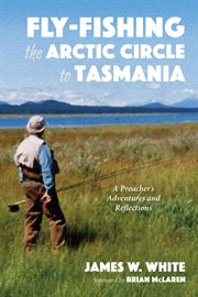 Fly-fishing the arctic circle to tasmania. A Preacher's Adventures and Reflections cover image