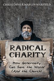 Radical charity : how generosity can save the world (and the church) cover image