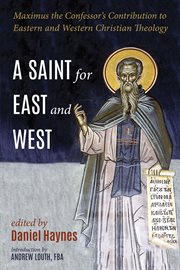 A saint for east and west : Maximus the Confessor's contribution to eastern and western theology cover image