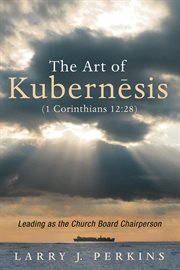 The art of kubernesis (1 corinthians 12:28). Leading as the Church Board Chairperson cover image