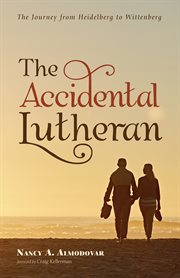 The accidental Lutheran : the journey from Heidelberg to Wittenberg cover image