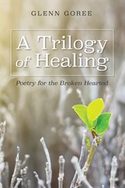 A trilogy of healing : poetry for the broken hearted cover image