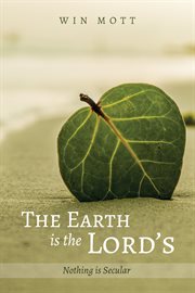 The earth is the Lord's : nothing is secular cover image