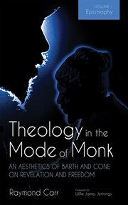 Theology in the Mode of Monk: An Aesthetics of Barth and Cone on Revelation and Freedom, Volume 1 : Epistrophy: Historical and Hermeneutical Backgrounds cover image