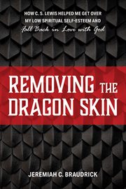 Removing the dragon skin. How C.S. Lewis Helped Me Get Over My Low Spiritual Self-Esteem and Fall Back in Love with God cover image