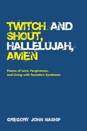 Twitch and shout, hallelujah, amen. Poems of Love, Forgiveness, and Living with Tourette's Syndrome cover image