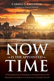 Now is the appointed time : philosophical and theological perspectives on the necessity for reform in the Roman Catholic Church cover image