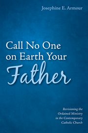 Call no one on earth your father. Revisioning the Ordained Ministry in the Contemporary Catholic Church cover image