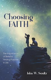 Choosing faith : the importance of belief in finding purpose in life cover image