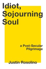 IDIOT, SOJOURNING SOUL : A POST-SECULAR PILGRIMAGE cover image