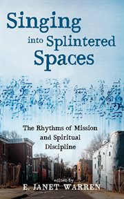 Singing into splintered spaces : The Rhythms of Mission and Spiritual Discipline cover image