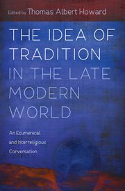 The idea of tradition in the late modern world : an ecumenical and interreligious conversation cover image