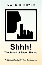 Shhh! the sound of sheer silence. A Biblical Spirituality that Transforms cover image