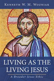 LIVING AS THE LIVING JESUS : A BROADER JESUS ETHIC cover image