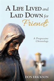 A life lived and laid down for friends : a progressive Christology cover image
