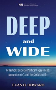 Deep and Wide : Reflections on Socio-Political Engagement, Monasticism(s), and the Christian Life cover image