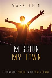 Mission my town : finding your purpose in the here and now cover image