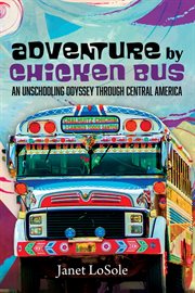 Adventure by chicken bus. An Unschooling Odyssey through Central America cover image