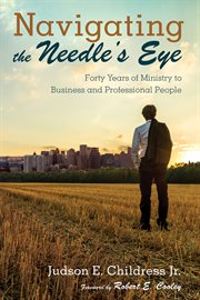 Navigating the needle's eye. Forty Years of Ministry to Business and Professional People cover image