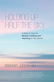 Holding Up Half the Sky : A Biblical Case for Women Leading and Teaching in the Church cover image