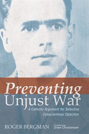 Preventing unjust war : a Catholic argument for selective conscientious objection cover image